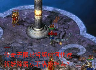 传奇无限破解版如何快速斩妖除魔获取满级神装? 传奇无限破解版如何快速斩妖除魔获取满级神装?