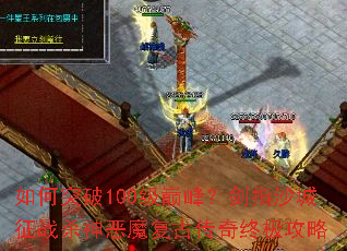 如何突破100级巅峰?剑指沙城征战杀神恶魔复古传奇终极攻略 如何突破100级巅峰?剑指沙城征战杀神恶魔复古传奇终极攻略