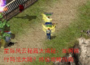 星际风云秘籍大揭秘:如何横行玛法大陆?终极攻略指南 星际风云秘籍大揭秘:如何横行玛法大陆?终极攻略指南