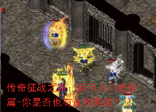 传奇征战之路:新手入门进阶篇-你是否也有这些困惑? 传奇征战之路:新手入门进阶篇-你是否也有这些困惑?