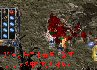 玛法大陆寻宝奇遇:如何获得传说中的绝世神兵? 玛法大陆寻宝奇遇:如何获得传说中的绝世神兵?