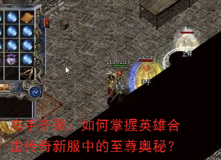 高手齐聚:如何掌握英雄合击传奇新服中的至尊奥秘? 高手齐聚:如何掌握英雄合击传奇新服中的至尊奥秘?