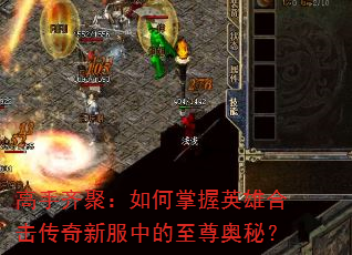 高手齐聚:如何掌握英雄合击传奇新服中的至尊奥秘? 高手齐聚:如何掌握英雄合击传奇新服中的至尊奥秘?