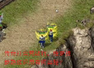 传奇打蛮荒战将,指定技能熟练运用有何奥秘? 传奇打蛮荒战将,指定技能熟练运用有何奥秘?