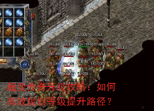 超变传奇升级攻略:如何高效规划等级提升路径? 超变传奇升级攻略:如何高效规划等级提升路径?