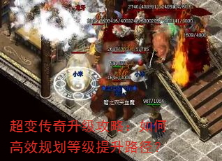 超变传奇升级攻略:如何高效规划等级提升路径? 超变传奇升级攻略:如何高效规划等级提升路径?