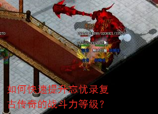 如何快速提升忘忧录复古传奇的战斗力等级? 如何快速提升忘忧录复古传奇的战斗力等级?