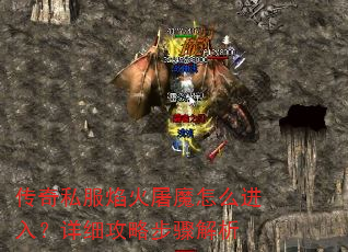 传奇私服焰火屠魔怎么进入?详细攻略步骤解析 传奇私服焰火屠魔怎么进入?详细攻略步骤解析