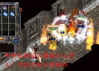 传奇私服焰火屠魔怎么进入?详细攻略步骤解析 传奇私服焰火屠魔怎么进入?详细攻略步骤解析