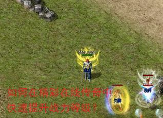 如何在精彩在线传奇中快速提升战力等级? 如何在精彩在线传奇中快速提升战力等级?