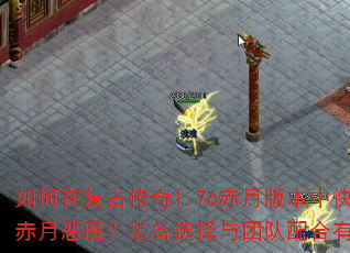 如何在复古传奇1.76赤月版本中快速击败赤月恶魔?装备选择与团队配合有何秘诀? 如何在复古传奇1.76赤月版本中快速击败赤月恶魔?装备选择与团队配合有何秘诀?