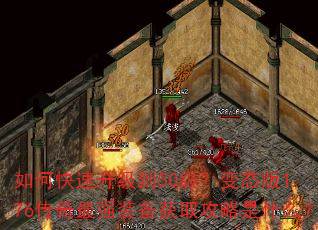 如何快速升级到50级?变态版1.76传奇最强装备获取攻略是什么? 如何快速升级到50级?变态版1.76传奇最强装备获取攻略是什么?
