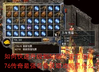 如何快速升级到50级?变态版1.76传奇最强装备获取攻略是什么? 如何快速升级到50级?变态版1.76传奇最强装备获取攻略是什么?