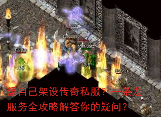 想自己架设传奇私服?一条龙服务全攻略解答你的疑问? 想自己架设传奇私服?一条龙服务全攻略解答你的疑问?