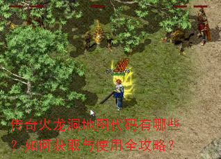 传奇火龙洞地图代码有哪些?如何获取与使用全攻略? 传奇火龙洞地图代码有哪些?如何获取与使用全攻略?