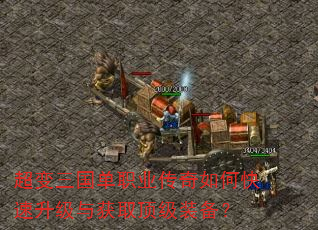 超变三国单职业传奇如何快速升级与获取顶级装备? 超变三国单职业传奇如何快速升级与获取顶级装备?