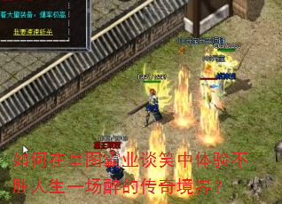 如何在皇图霸业谈笑中体验不胜人生一场醉的传奇境界? 如何在皇图霸业谈笑中体验不胜人生一场醉的传奇境界?