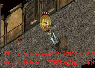 传奇无双移动单职业如何快速提升战力?装备获取与技能搭配全解析 传奇无双移动单职业如何快速提升战力?装备获取与技能搭配全解析