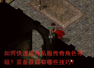 如何快速提升私服传奇角色等级?装备获取有哪些技巧? 如何快速提升私服传奇角色等级?装备获取有哪些技巧?