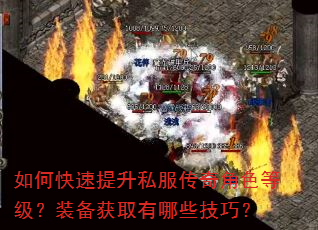 如何快速提升私服传奇角色等级?装备获取有哪些技巧? 如何快速提升私服传奇角色等级?装备获取有哪些技巧?