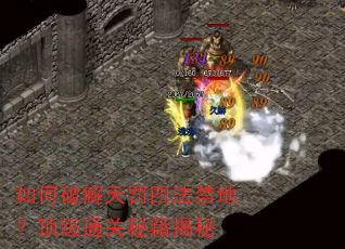 如何破解天罚四法禁地?顶级通关秘籍揭秘 如何破解天罚四法禁地?顶级通关秘籍揭秘