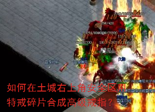如何在土城右上角安全区用特戒碎片合成高级戒指? 如何在土城右上角安全区用特戒碎片合成高级戒指?