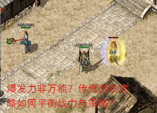爆发力非万能?传奇游戏攻略如何平衡战力与策略? 爆发力非万能?传奇游戏攻略如何平衡战力与策略?
