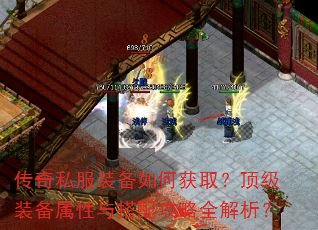 传奇私服装备如何获取?顶级装备属性与搭配攻略全解析? 传奇私服装备如何获取?顶级装备属性与搭配攻略全解析?