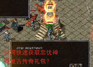 如何快速获取忘忧神器复古传奇礼包? 如何快速获取忘忧神器复古传奇礼包?
