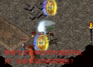 韩版中变传奇如何快速提升战力?装备获取攻略有哪些? 韩版中变传奇如何快速提升战力?装备获取攻略有哪些?
