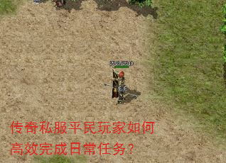 传奇私服平民玩家如何高效完成日常任务? 传奇私服平民玩家如何高效完成日常任务?