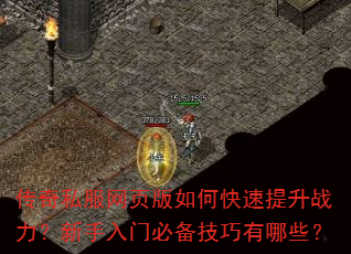 传奇私服网页版如何快速提升战力?新手入门必备技巧有哪些? 传奇私服网页版如何快速提升战力?新手入门必备技巧有哪些?