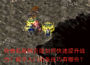 传奇私服网页版如何快速提升战力?新手入门必备技巧有哪些? 传奇私服网页版如何快速提升战力?新手入门必备技巧有哪些?
