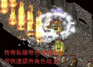 传奇私服带元神版本如何快速提升角色战力? 传奇私服带元神版本如何快速提升角色战力?