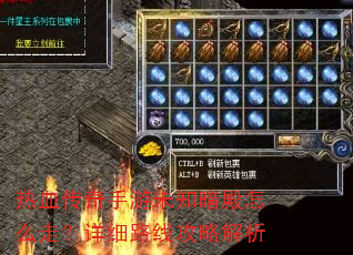热血传奇手游未知暗殿怎么走?详细路线攻略解析 热血传奇手游未知暗殿怎么走?详细路线攻略解析