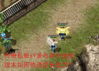 传奇私服sf发布网中迷失版本如何快速提升战力? 传奇私服sf发布网中迷失版本如何快速提升战力?