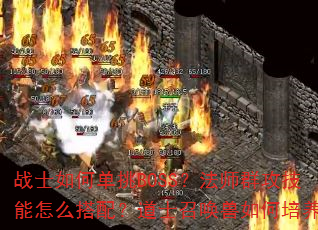 战士如何单挑BOSS?法师群攻技能怎么搭配?道士召唤兽如何培养? 战士如何单挑BOSS?法师群攻技能怎么搭配?道士召唤兽如何培养?