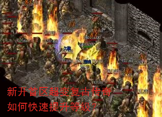 新开首区超变复古传奇如何快速提升等级? 新开首区超变复古传奇如何快速提升等级?