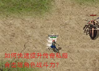 如何快速提升传奇私服合击版角色战斗力? 如何快速提升传奇私服合击版角色战斗力?