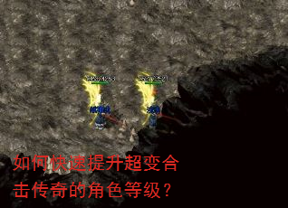 如何快速提升超变合击传奇的角色等级? 如何快速提升超变合击传奇的角色等级?