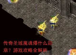 传奇圣域魔魂爆什么勋章?游戏攻略全解析 传奇圣域魔魂爆什么勋章?游戏攻略全解析