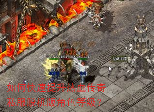 如何快速提升热血传奇私服脱机版角色等级? 如何快速提升热血传奇私服脱机版角色等级?