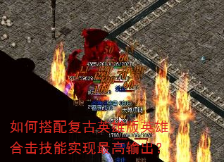 如何搭配复古英雄版英雄合击技能实现最高输出? 如何搭配复古英雄版英雄合击技能实现最高输出?