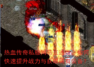 热血传奇私服网易互通版,如何快速提升战力与获取稀有装备? 热血传奇私服网易互通版,如何快速提升战力与获取稀有装备?